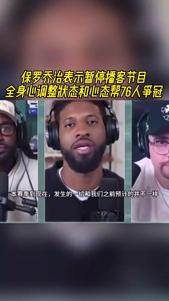 如今賽季報(bào)銷！喬治此前：暫停播客！全身心調(diào)整狀態(tài)助76人奪冠