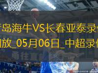 05月06日中超第11輪青島海牛vs長春亞泰全場錄像