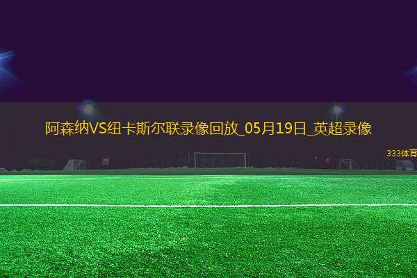 英超第37輪阿森納1-0紐卡斯?fàn)柭?lián)