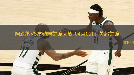 2人傷退！阿森納2-1富勒姆先賽距榜首9分梅里諾破門薩卡復(fù)出建功