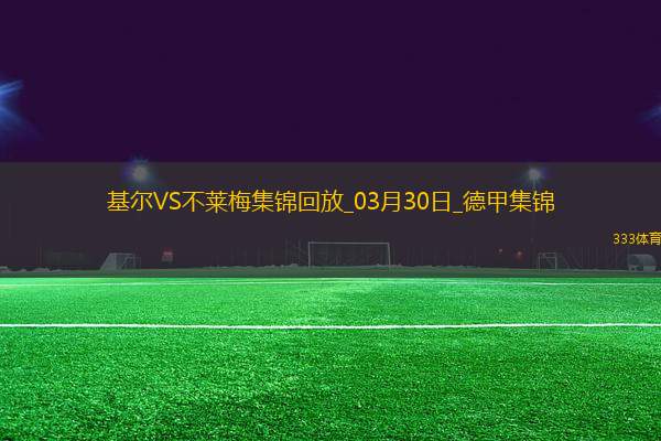 德甲-杜克施破門(mén)阿古建功不萊梅客場(chǎng)3-0荷爾斯泰因基爾