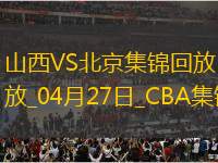 04月27日CBA季后賽半決賽G1 山西 - 北京 精彩鏡頭