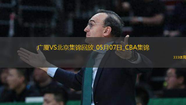 05月07日CBA總決賽G1 廣廈 - 北京 精彩鏡頭