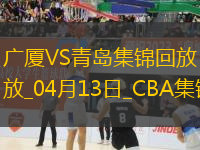 04月13日CBA季后賽1/4決賽G1 廣廈 - 青島 精彩鏡頭