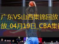 04月19日CBA季后賽1/4決賽G3 廣東 - 山西 精彩鏡頭