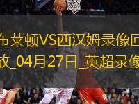 04月27日英超第34輪布萊頓vs西漢姆聯(lián)全場(chǎng)錄像