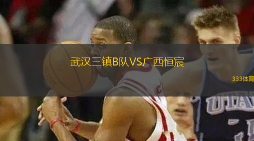 武漢三鎮(zhèn)B隊(duì)VS廣西恒宸